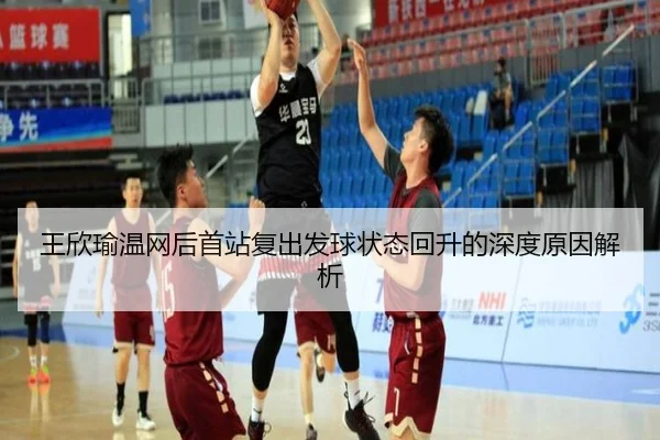 王欣瑜温网后首站复出发球状态回升的深度原因解析