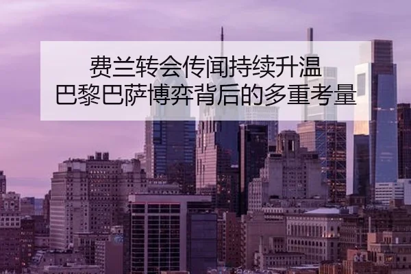 费兰转会传闻持续升温 巴黎巴萨博弈背后的多重考量